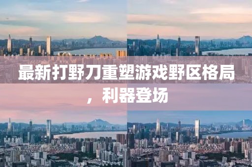 最新打野刀重塑游戲野區(qū)格局，利器登場(chǎng)