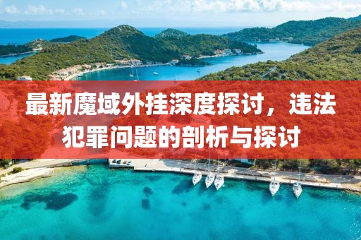 最新魔域外掛深度探討，違法犯罪問題的剖析與探討