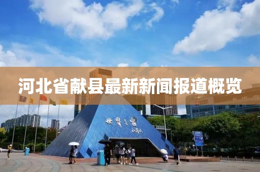 河北省獻縣最新新聞報道概覽