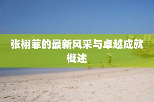 張栩菲的最新風采與卓越成就概述