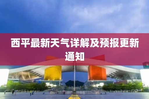 西平最新天氣詳解及預(yù)報(bào)更新通知