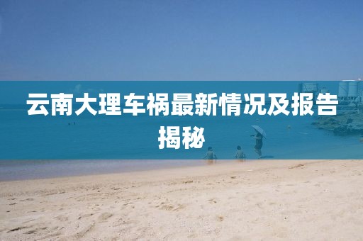 云南大理車禍最新情況及報(bào)告揭秘
