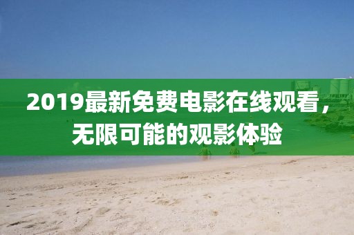 2019最新免費(fèi)電影在線觀看，無(wú)限可能的觀影體驗(yàn)