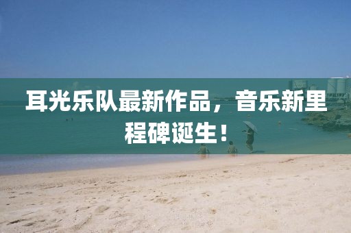 耳光樂隊最新作品，音樂新里程碑誕生！