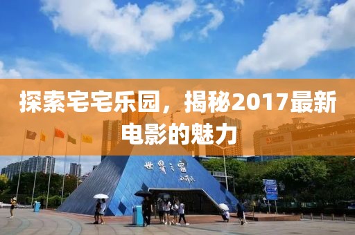 探索宅宅樂園，揭秘2017最新電影的魅力