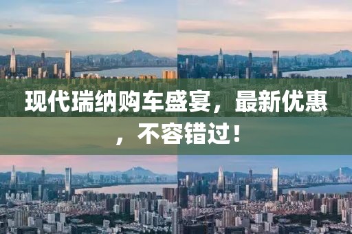 現(xiàn)代瑞納購(gòu)車盛宴，最新優(yōu)惠，不容錯(cuò)過(guò)！