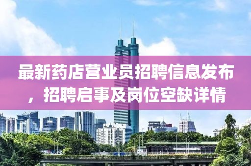 最新藥店營業(yè)員招聘信息發(fā)布，招聘啟事及崗位空缺詳情