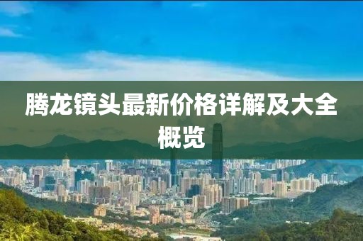 騰龍鏡頭最新價(jià)格詳解及大全概覽