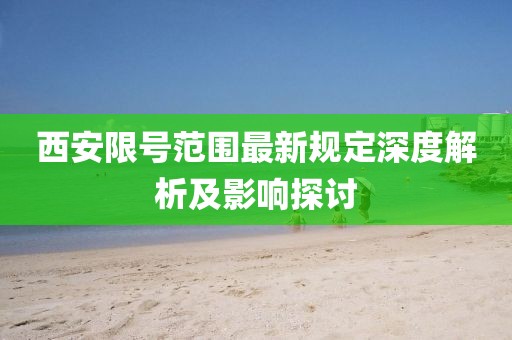 西安限號范圍最新規(guī)定深度解析及影響探討