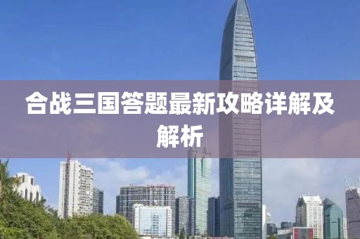 合戰(zhàn)三國答題最新攻略詳解及解析
