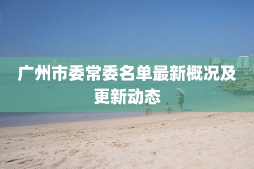 廣州市委常委名單最新概況及更新動(dòng)態(tài)