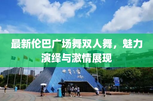 最新倫巴廣場舞雙人舞，魅力演繹與激情展現(xiàn)