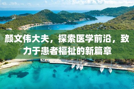 顏文偉大夫，探索醫(yī)學(xué)前沿，致力于患者福祉的新篇章