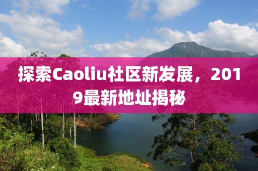 探索Caoliu社區(qū)新發(fā)展，2019最新地址揭秘