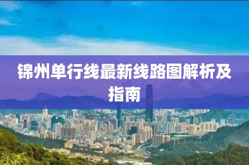 錦州單行線最新線路圖解析及指南