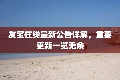 友寶在線最新公告詳解，重要更新一覽無(wú)余