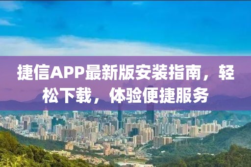 捷信APP最新版安裝指南，輕松下載，體驗(yàn)便捷服務(wù)