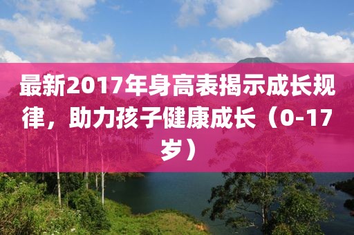 最新2017年身高表揭示成長規(guī)律，助力孩子健康成長（0-17歲）