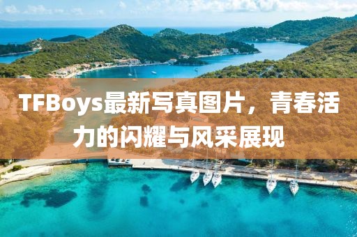 TFBoys最新寫真圖片，青春活力的閃耀與風(fēng)采展現(xiàn)
