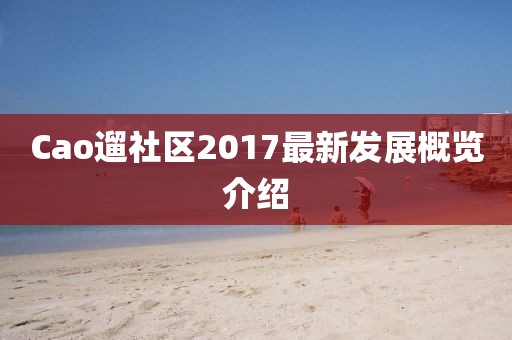 Cao遛社區(qū)2017最新發(fā)展概覽介紹