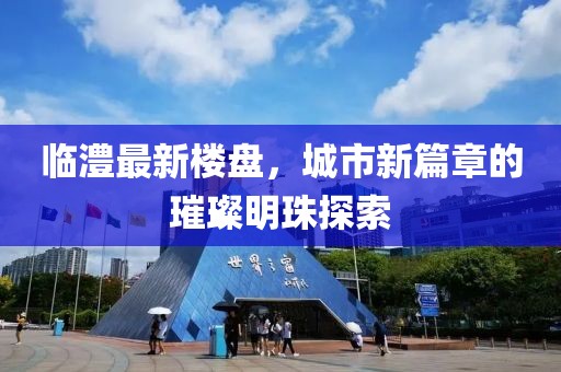 臨澧最新樓盤，城市新篇章的璀璨明珠探索