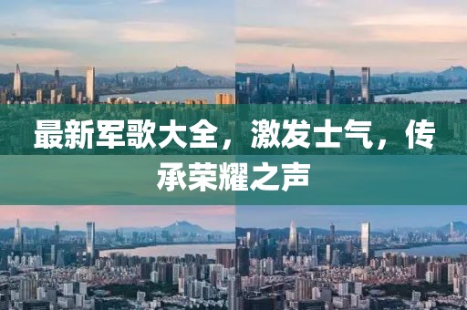 最新軍歌大全，激發(fā)士氣，傳承榮耀之聲