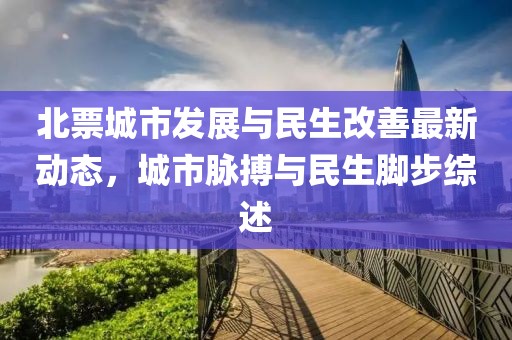 北票城市發(fā)展與民生改善最新動態(tài)，城市脈搏與民生腳步綜述
