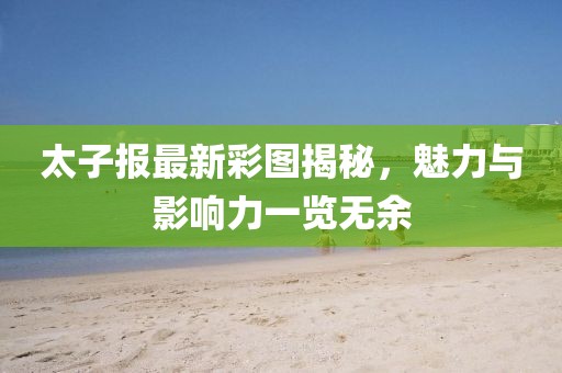 太子報(bào)最新彩圖揭秘，魅力與影響力一覽無余