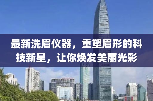 最新洗眉儀器，重塑眉形的科技新星，讓你煥發(fā)美麗光彩