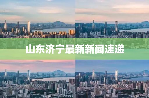 山東濟(jì)寧最新新聞速遞