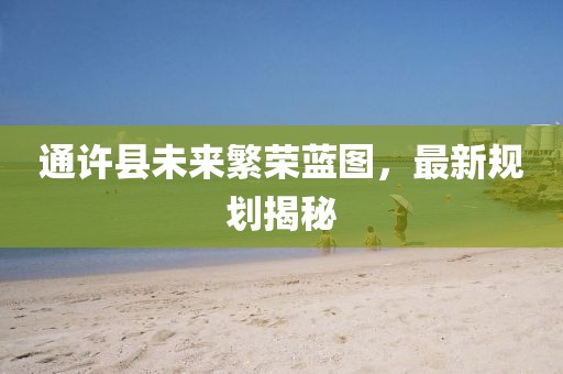 通許縣未來繁榮藍圖，最新規(guī)劃揭秘