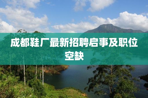 成都鞋廠最新招聘啟事及職位空缺