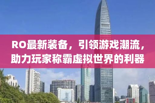 RO最新裝備，引領游戲潮流，助力玩家稱霸虛擬世界的利器