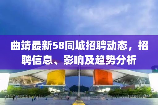 曲靖最新58同城招聘動態(tài)，招聘信息、影響及趨勢分析