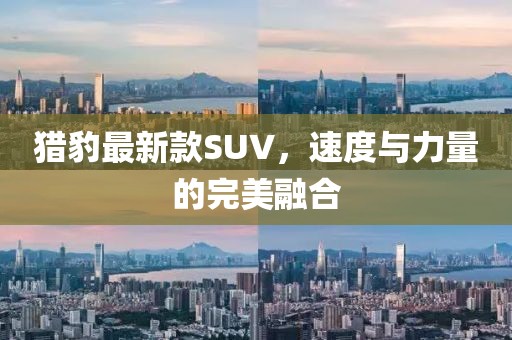 獵豹最新款SUV，速度與力量的完美融合