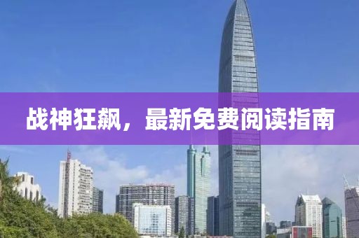 戰(zhàn)神狂飆，最新免費閱讀指南