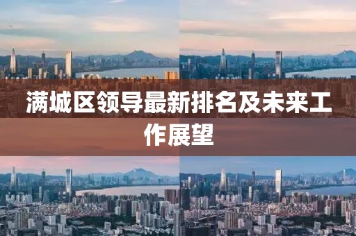 滿城區(qū)領(lǐng)導(dǎo)最新排名及未來(lái)工作展望