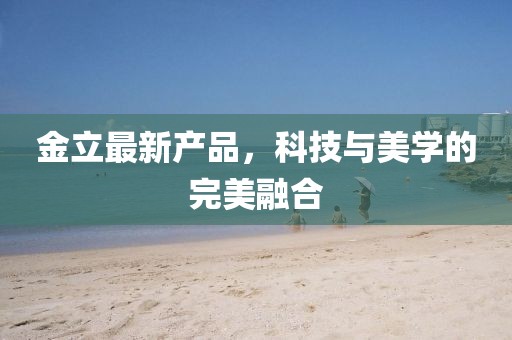 金立最新產(chǎn)品，科技與美學(xué)的完美融合