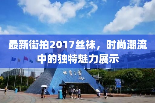 最新街拍2017絲襪，時尚潮流中的獨(dú)特魅力展示