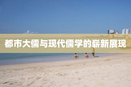 都市大儒與現(xiàn)代儒學(xué)的嶄新展現(xiàn)