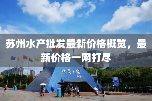 蘇州水產(chǎn)批發(fā)最新價格概覽，最新價格一網(wǎng)打盡
