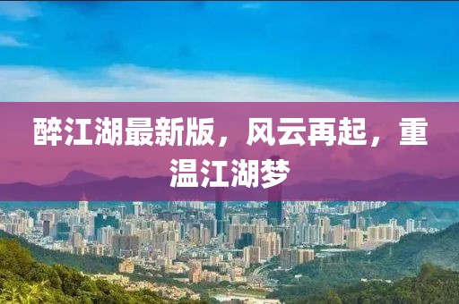 醉江湖最新版，風(fēng)云再起，重溫江湖夢(mèng)