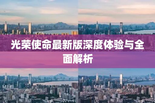 光榮使命最新版深度體驗與全面解析