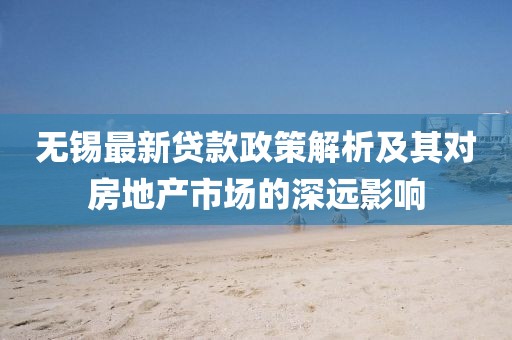 無錫最新貸款政策解析及其對(duì)房地產(chǎn)市場(chǎng)的深遠(yuǎn)影響