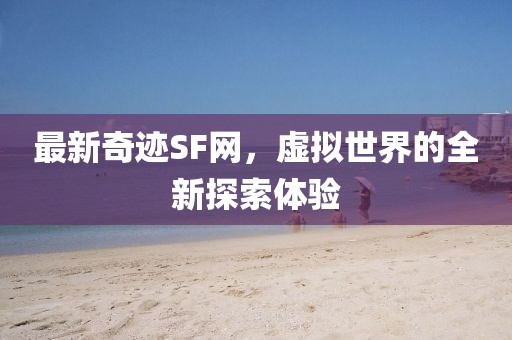最新奇跡SF網(wǎng)，虛擬世界的全新探索體驗
