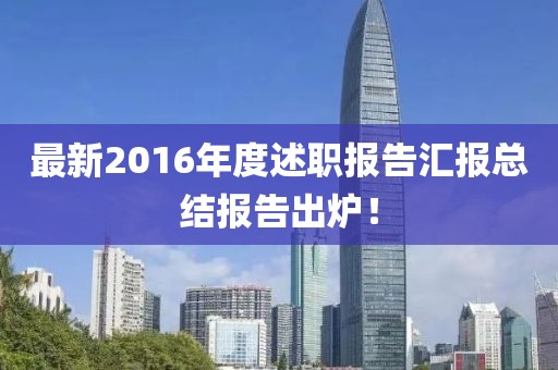 最新2016年度述職報告匯報總結(jié)報告出爐！