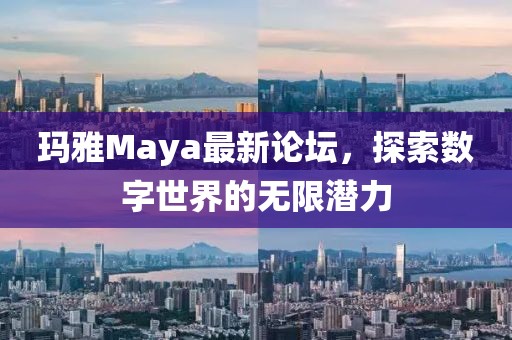 瑪雅Maya最新論壇，探索數(shù)字世界的無限潛力