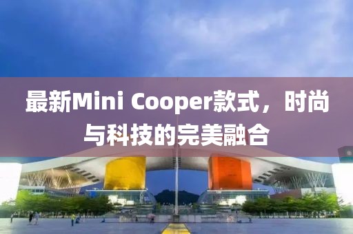 最新Mini Cooper款式，時尚與科技的完美融合