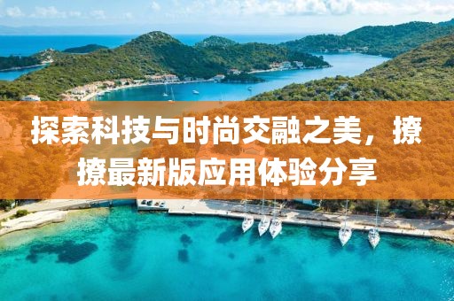 探索科技與時尚交融之美，撩撩最新版應(yīng)用體驗分享