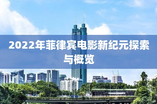 2022年菲律賓電影新紀(jì)元探索與概覽